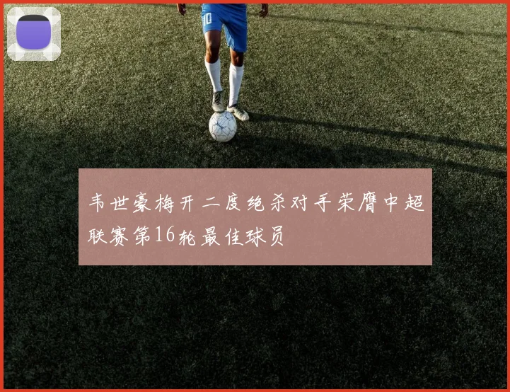 韦世豪梅开二度绝杀对手荣膺中超联赛第16轮最佳球员