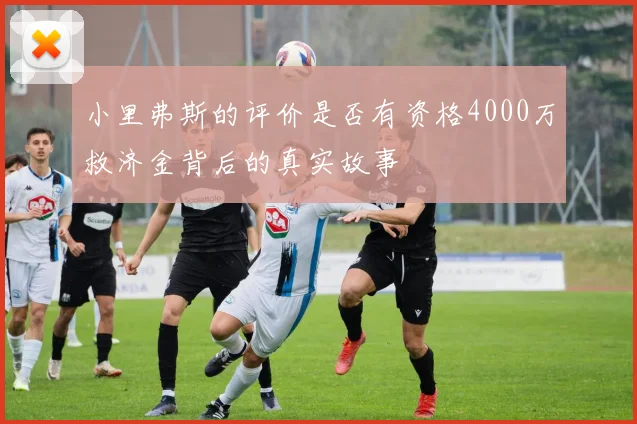 小里弗斯的评价是否有资格4000万救济金背后的真实故事