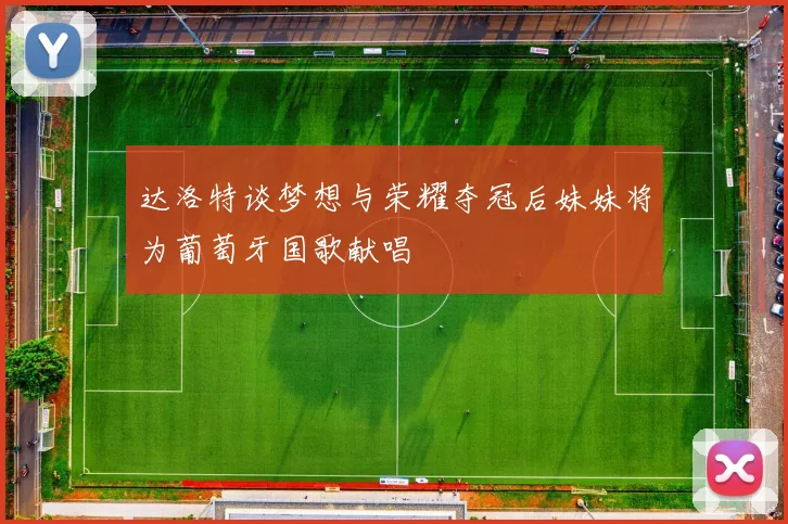 达洛特谈梦想与荣耀夺冠后妹妹将为葡萄牙国歌献唱