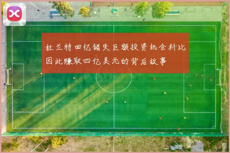 杜兰特回忆错失巨额投资机会科比因此赚取四亿美元的背后故事