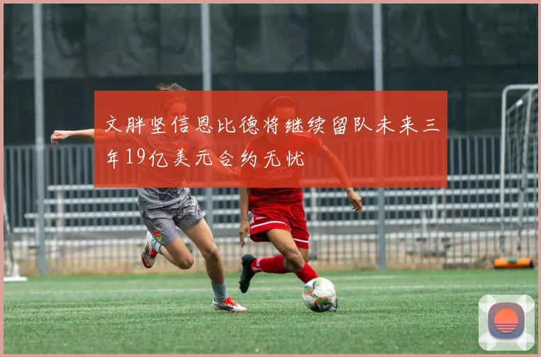 文胖坚信恩比德将继续留队未来三年19亿美元合约无忧